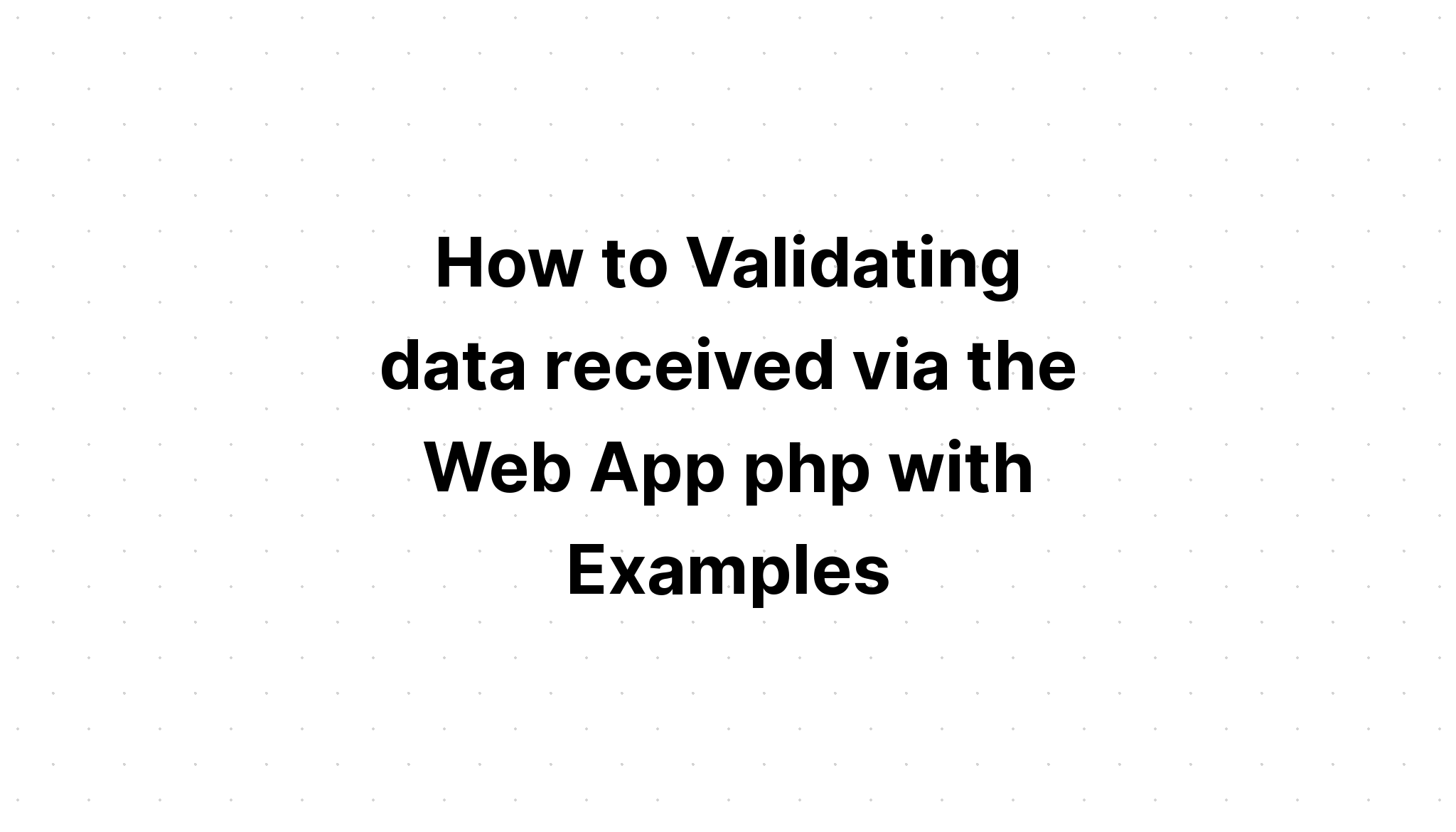 Cách xác thực dữ liệu nhận được qua Web App php với các ví dụ